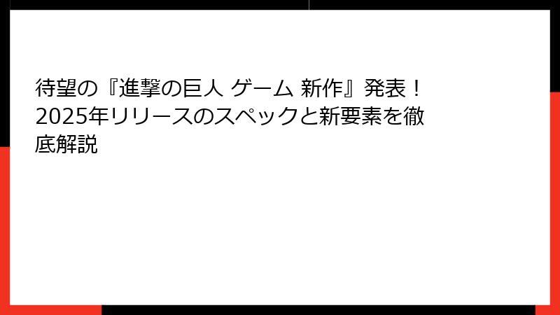 待望の『進撃の巨人 ゲーム 新作』発表！2025年リリースのスペックと新要素を徹底解説