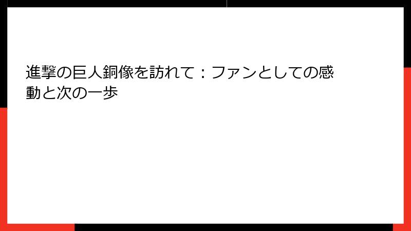 進撃の巨人銅像を訪れて：ファンとしての感動と次の一歩