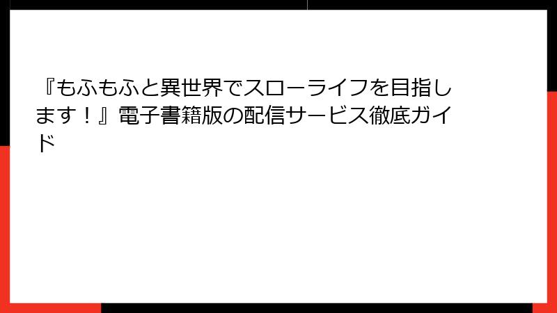『もふもふと異世界でスローライフを目指します！』電子書籍版の配信サービス徹底ガイド
