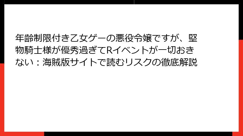年齢制限付き乙女ゲーの悪役令嬢ですが、堅物騎士様が優秀過ぎてRイベントが一切おきない：海賊版サイトで読むリスクの徹底解説