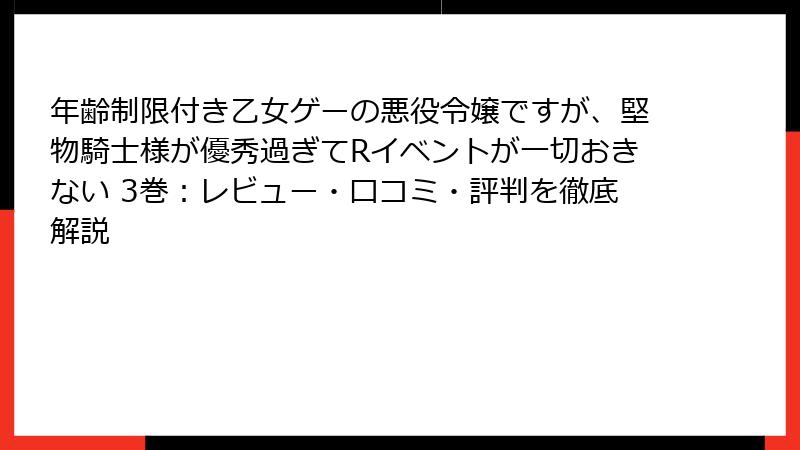 年齢制限付き乙女ゲーの悪役令嬢ですが、堅物騎士様が優秀過ぎてRイベントが一切おきない 3巻：レビュー・口コミ・評判を徹底解説