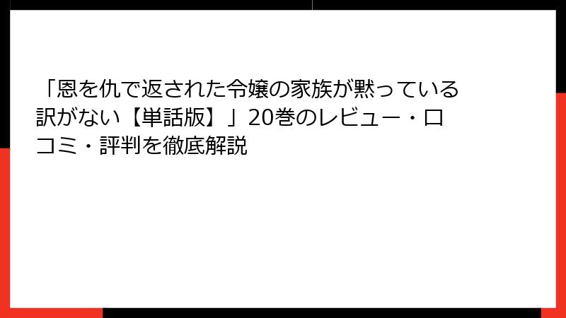 「恩を仇で返された令嬢の家族が黙っている訳がない【単話版】」20巻のレビュー・口コミ・評判を徹底解説