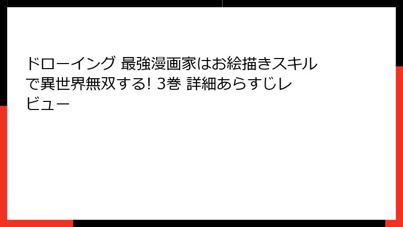 ドローイング 最強漫画家はお絵描きスキルで異世界無双する! 3巻 詳細あらすじレビュー