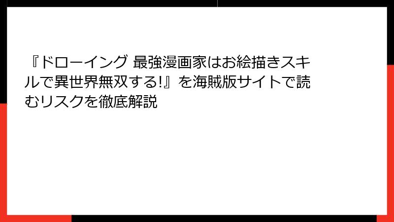 『ドローイング 最強漫画家はお絵描きスキルで異世界無双する!』を海賊版サイトで読むリスクを徹底解説