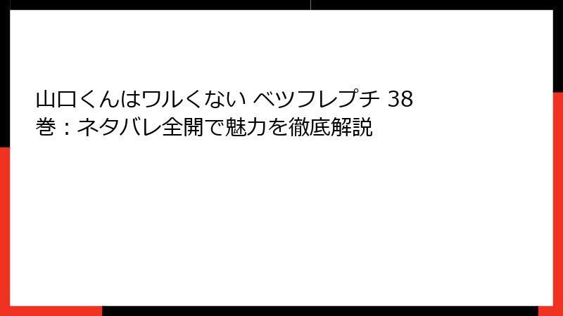 山口くんはワルくない ベツフレプチ 38巻：ネタバレ全開で魅力を徹底解説