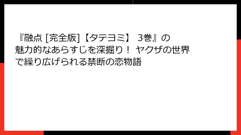 『融点 [完全版]【タテヨミ】 3巻』の魅力的なあらすじを深掘り！ ヤクザの世界で繰り広げられる禁断の恋物語