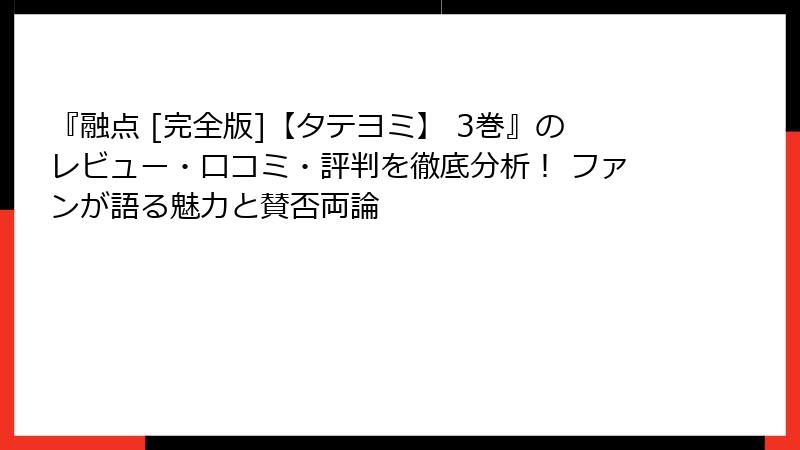 『融点 [完全版]【タテヨミ】 3巻』のレビュー・口コミ・評判を徹底分析！ ファンが語る魅力と賛否両論