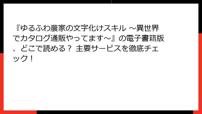 『ゆるふわ農家の文字化けスキル ～異世界でカタログ通販やってます～』の電子書籍版、どこで読める？ 主要サービスを徹底チェック！