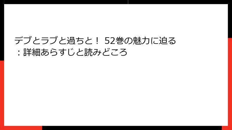 デブとラブと過ちと！ 52巻の魅力に迫る：詳細あらすじと読みどころ
