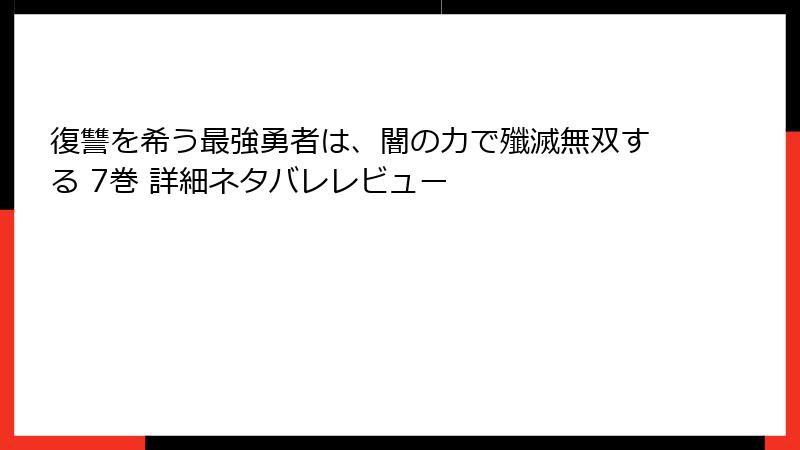 復讐を希う最強勇者は、闇の力で殲滅無双する 7巻 詳細ネタバレレビュー