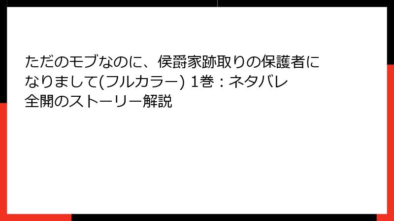 ただのモブなのに、侯爵家跡取りの保護者になりまして(フルカラー) 1巻：ネタバレ全開のストーリー解説