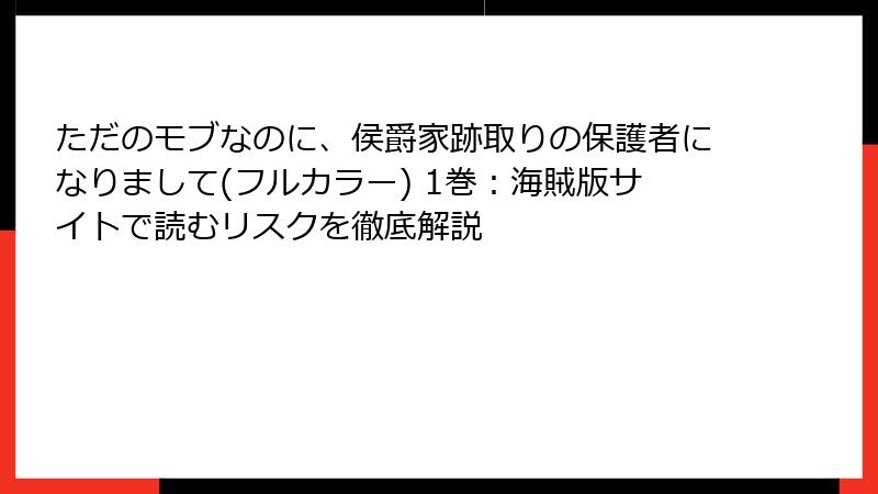 ただのモブなのに、侯爵家跡取りの保護者になりまして(フルカラー) 1巻：海賊版サイトで読むリスクを徹底解説
