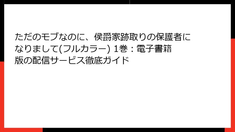 ただのモブなのに、侯爵家跡取りの保護者になりまして(フルカラー) 1巻：電子書籍版の配信サービス徹底ガイド