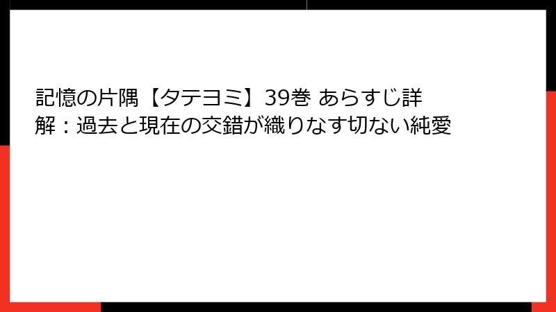 記憶の片隅【タテヨミ】39巻 あらすじ詳解：過去と現在の交錯が織りなす切ない純愛