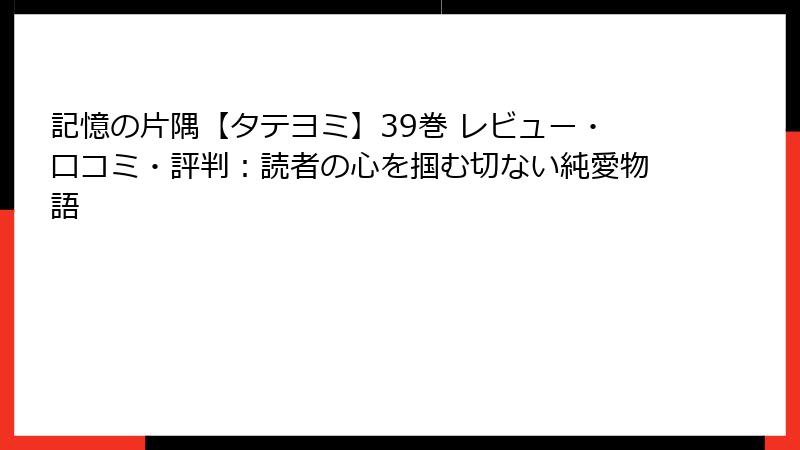 記憶の片隅【タテヨミ】39巻 レビュー・口コミ・評判：読者の心を掴む切ない純愛物語