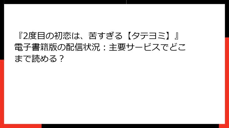 『2度目の初恋は、苦すぎる【タテヨミ】』電子書籍版の配信状況：主要サービスでどこまで読める？