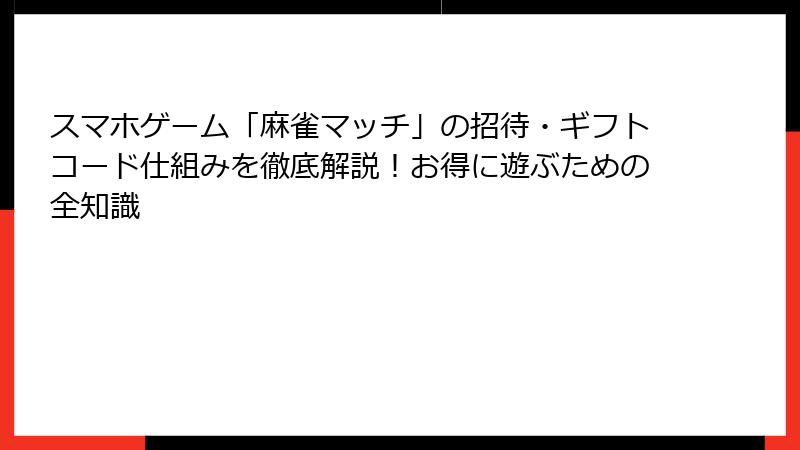 スマホゲーム「麻雀マッチ」の招待・ギフトコード仕組みを徹底解説！お得に遊ぶための全知識