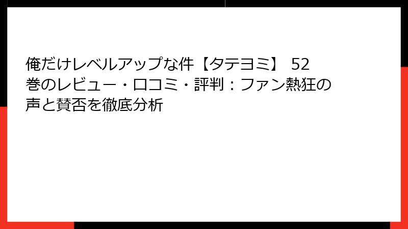 俺だけレベルアップな件【タテヨミ】 52巻のレビュー・口コミ・評判：ファン熱狂の声と賛否を徹底分析