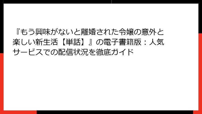 『もう興味がないと離婚された令嬢の意外と楽しい新生活【単話】』の電子書籍版：人気サービスでの配信状況を徹底ガイド