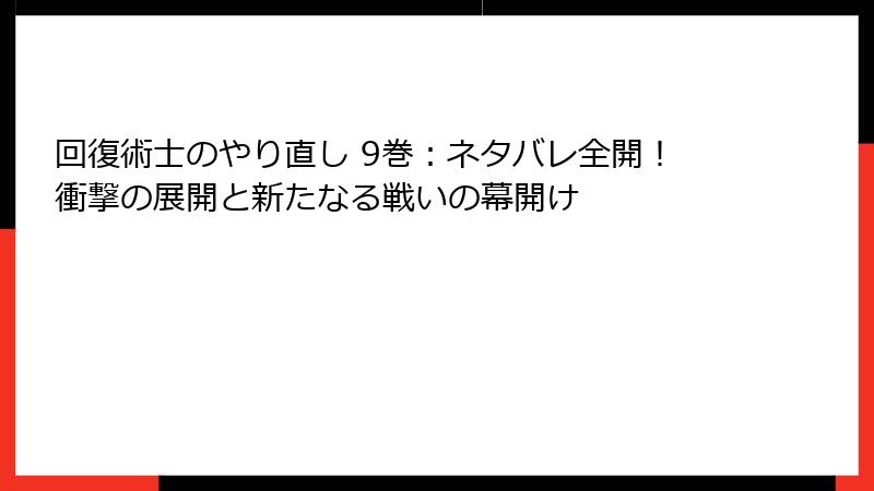 回復術士のやり直し 9巻：ネタバレ全開！衝撃の展開と新たなる戦いの幕開け