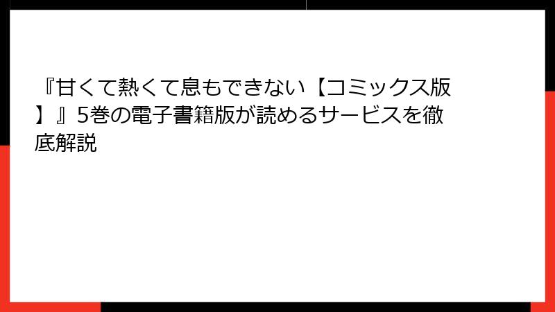 『甘くて熱くて息もできない【コミックス版】』5巻の電子書籍版が読めるサービスを徹底解説