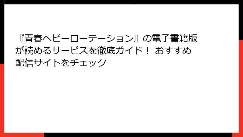 『青春ヘビーローテーション』の電子書籍版が読めるサービスを徹底ガイド！ おすすめ配信サイトをチェック