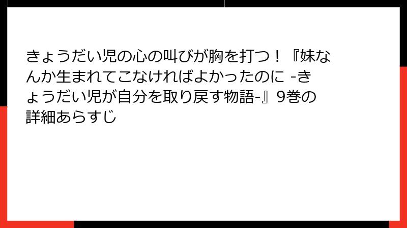 きょうだい児の心の叫びが胸を打つ！『妹なんか生まれてこなければよかったのに -きょうだい児が自分を取り戻す物語-』9巻の詳細あらすじ