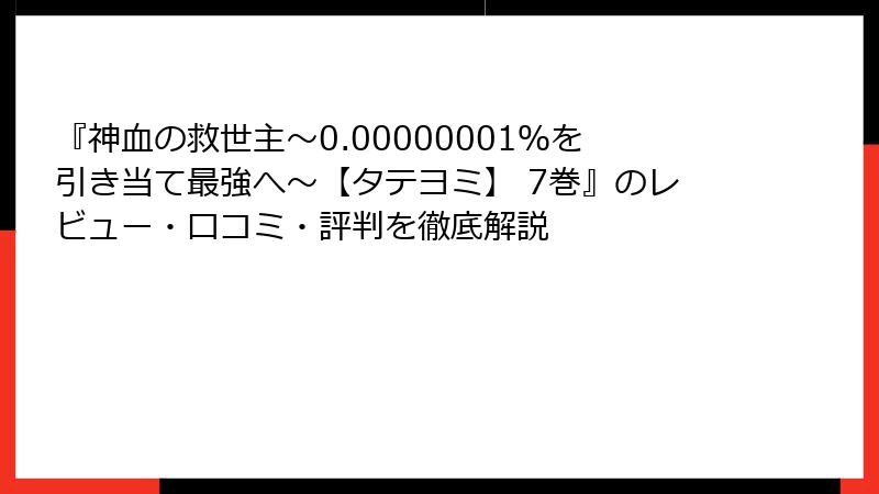 『神血の救世主～0.00000001％を引き当て最強へ～【タテヨミ】 7巻』のレビュー・口コミ・評判を徹底解説