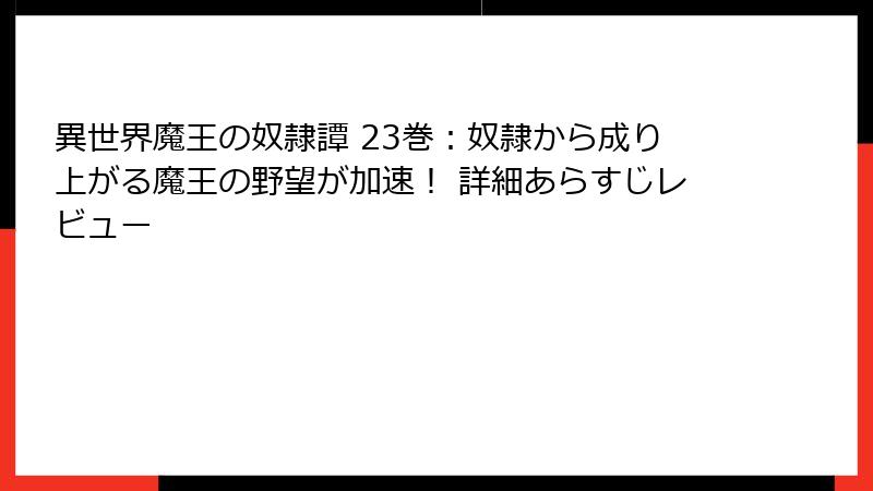 異世界魔王の奴隷譚 23巻：奴隷から成り上がる魔王の野望が加速！ 詳細あらすじレビュー
