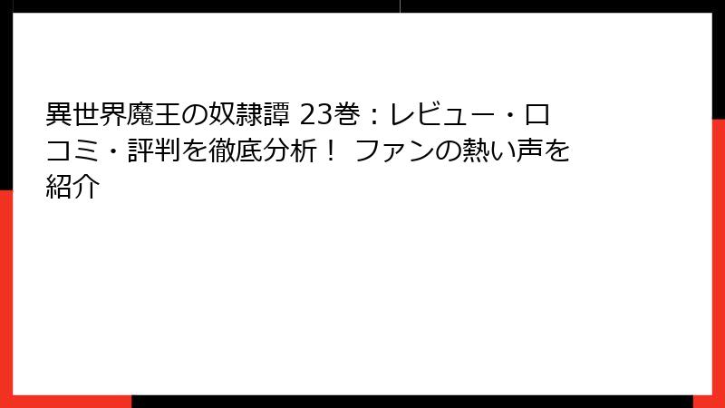 異世界魔王の奴隷譚 23巻：レビュー・口コミ・評判を徹底分析！ ファンの熱い声を紹介