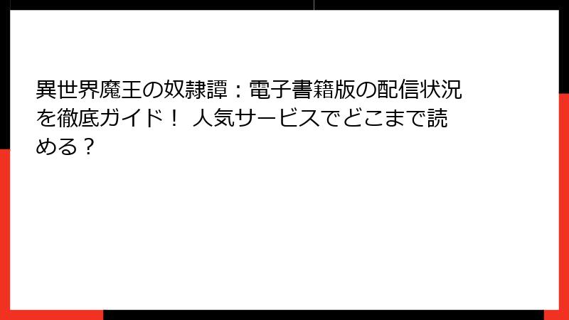 異世界魔王の奴隷譚：電子書籍版の配信状況を徹底ガイド！ 人気サービスでどこまで読める？