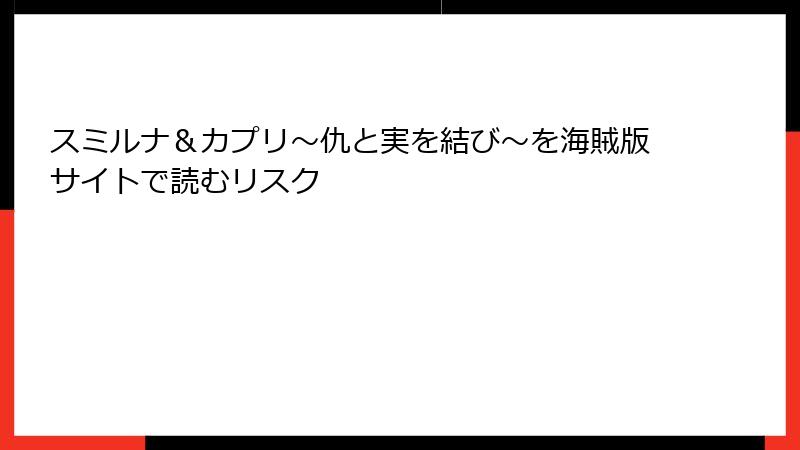 スミルナ＆カプリ～仇と実を結び～を海賊版サイトで読むリスク