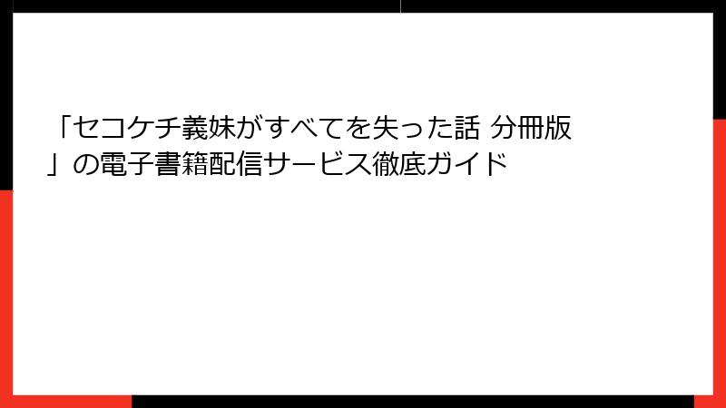 「セコケチ義妹がすべてを失った話 分冊版」の電子書籍配信サービス徹底ガイド