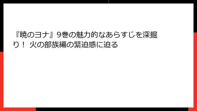 『暁のヨナ』9巻の魅力的なあらすじを深掘り！ 火の部族編の緊迫感に迫る