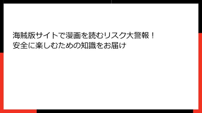 海賊版サイトで漫画を読むリスク大警報！ 安全に楽しむための知識をお届け