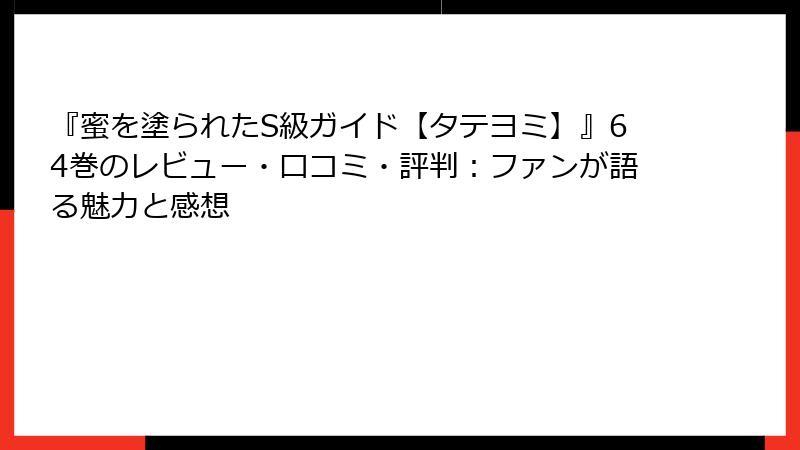 『蜜を塗られたS級ガイド【タテヨミ】』64巻のレビュー・口コミ・評判：ファンが語る魅力と感想