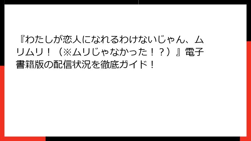 『わたしが恋人になれるわけないじゃん、ムリムリ！（※ムリじゃなかった！？）』電子書籍版の配信状況を徹底ガイド！