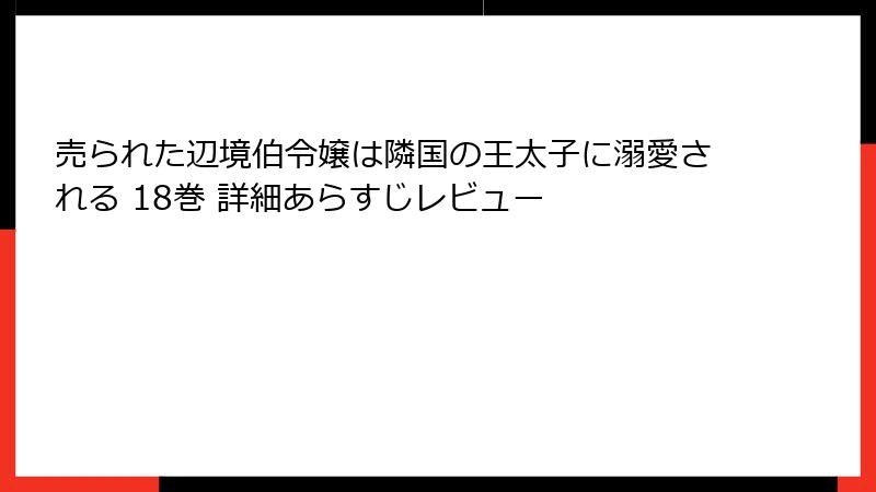 売られた辺境伯令嬢は隣国の王太子に溺愛される 18巻 詳細あらすじレビュー