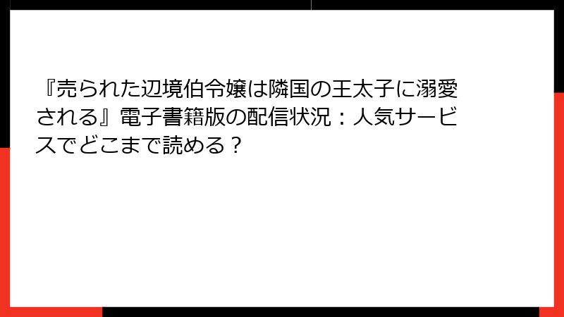 『売られた辺境伯令嬢は隣国の王太子に溺愛される』電子書籍版の配信状況：人気サービスでどこまで読める？