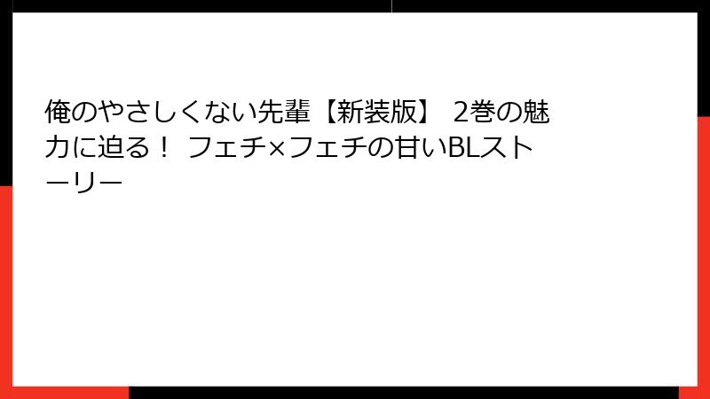 俺のやさしくない先輩【新装版】 2巻の魅力に迫る！ フェチ×フェチの甘いBLストーリー