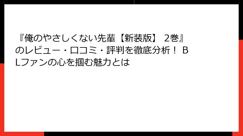『俺のやさしくない先輩【新装版】 2巻』のレビュー・口コミ・評判を徹底分析！ BLファンの心を掴む魅力とは