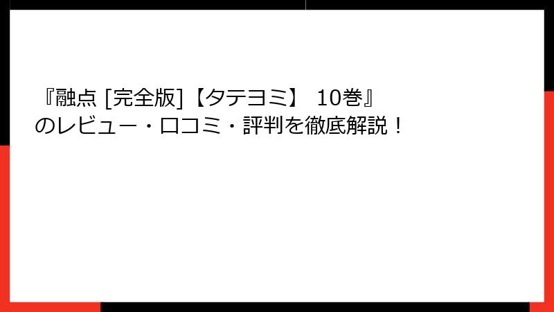 『融点 [完全版]【タテヨミ】 10巻』のレビュー・口コミ・評判を徹底解説！