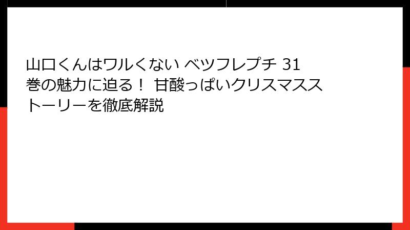 山口くんはワルくない ベツフレプチ 31巻の魅力に迫る！ 甘酸っぱいクリスマスストーリーを徹底解説