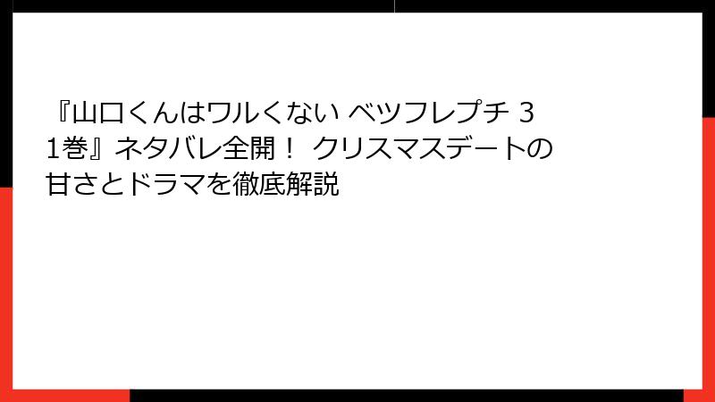 『山口くんはワルくない ベツフレプチ 31巻』ネタバレ全開！ クリスマスデートの甘さとドラマを徹底解説