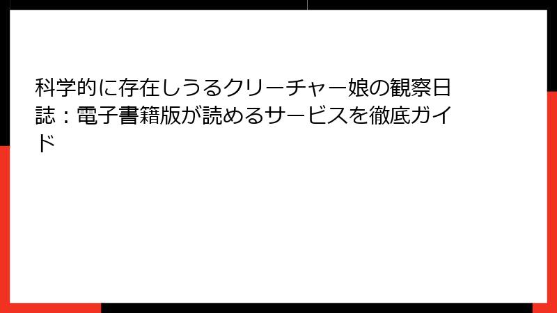 科学的に存在しうるクリーチャー娘の観察日誌：電子書籍版が読めるサービスを徹底ガイド