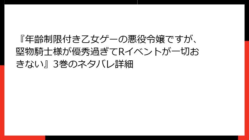 『年齢制限付き乙女ゲーの悪役令嬢ですが、堅物騎士様が優秀過ぎてRイベントが一切おきない』3巻のネタバレ詳細