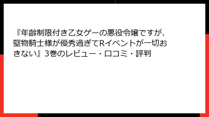 『年齢制限付き乙女ゲーの悪役令嬢ですが、堅物騎士様が優秀過ぎてRイベントが一切おきない』3巻のレビュー・口コミ・評判