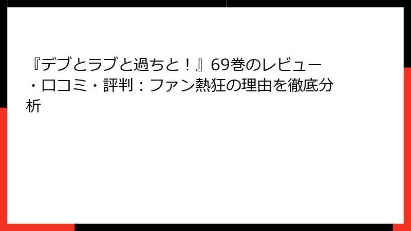 『デブとラブと過ちと！』69巻のレビュー・口コミ・評判：ファン熱狂の理由を徹底分析
