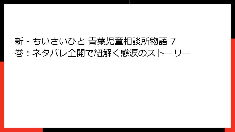 新・ちいさいひと 青葉児童相談所物語 7巻：ネタバレ全開で紐解く感涙のストーリー