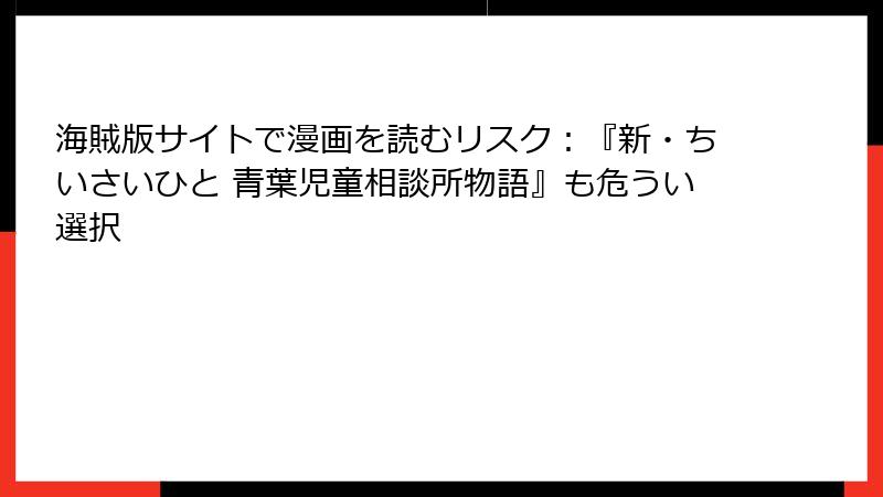 海賊版サイトで漫画を読むリスク：『新・ちいさいひと 青葉児童相談所物語』も危うい選択